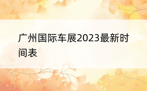 广州国际车展2023最新时间表