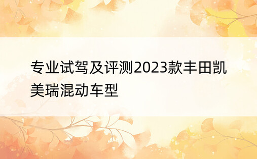 专业试驾及评测2023款丰田凯美瑞混动车型