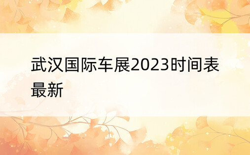 武汉国际车展2023时间表最新