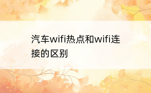 汽车wifi热点和wifi连接的区别