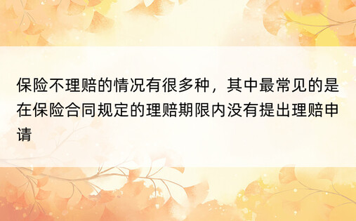 保险不理赔的情况有很多种，其中最常见的是在保险合同规定的理赔期限内没有提出理赔申请